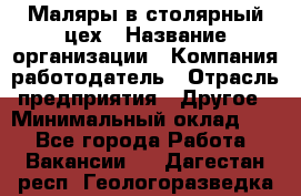Маляры в столярный цех › Название организации ­ Компания-работодатель › Отрасль предприятия ­ Другое › Минимальный оклад ­ 1 - Все города Работа » Вакансии   . Дагестан респ.,Геологоразведка п.